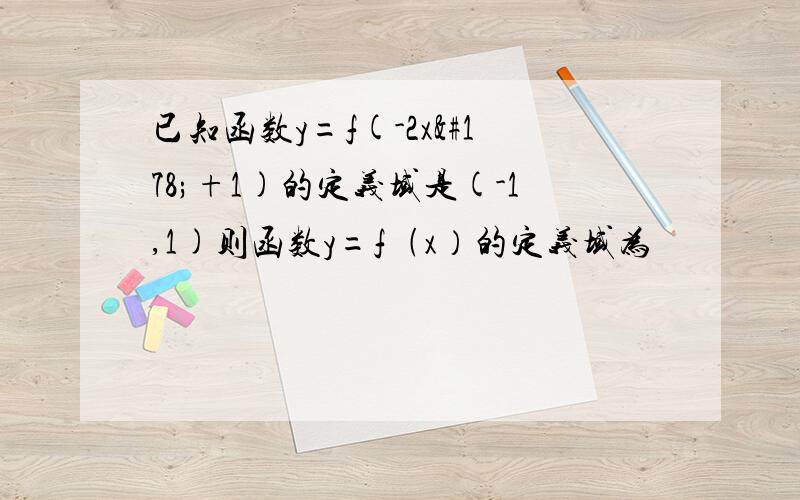 已知函数y=f(-2x²+1)的定义域是(-1,1)则函数y=f﹙x）的定义域为