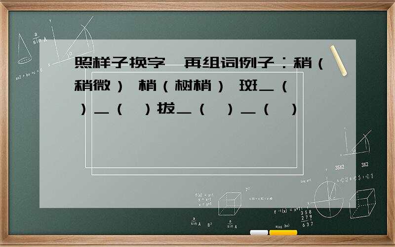 照样子换字,再组词例子：稍（稍微） 梢（树梢） 斑＿（ ）＿（ ）拔＿（ ）＿（ ）