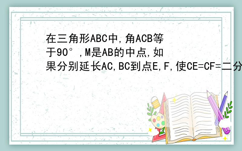 在三角形ABC中,角ACB等于90°,M是AB的中点,如果分别延长AC,BC到点E,F,使CE=CF=二分之一AB,那么角EMF的度数是否是一个常数?