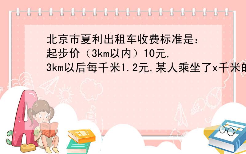 北京市夏利出租车收费标准是：起步价（3km以内）10元,3km以后每千米1.2元,某人乘坐了x千米的路程1.写出他应该支付费用的表达式2.若他支付的费用是23.2元,你能算出他乘坐的路程吗?