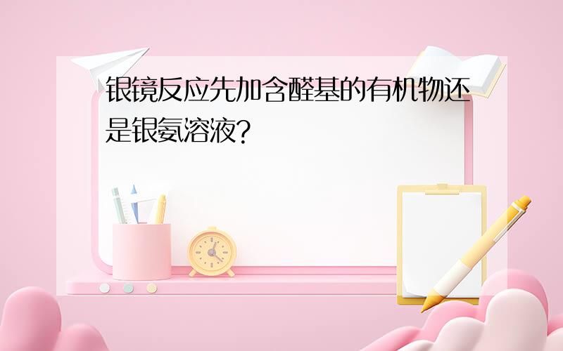 银镜反应先加含醛基的有机物还是银氨溶液?