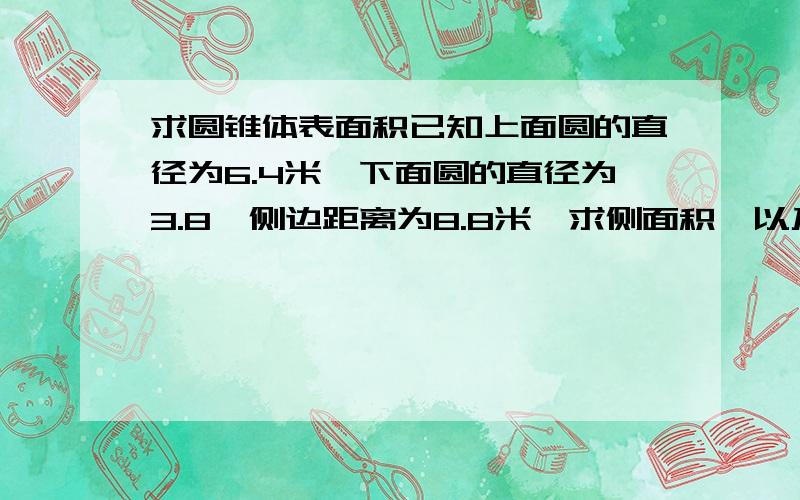 求圆锥体表面积已知上面圆的直径为6.4米,下面圆的直径为3.8,侧边距离为8.8米,求侧面积,以及该椎体的圆心角的角度