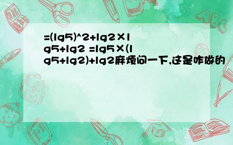 =(lg5)^2+lg2×lg5+lg2 =lg5×(lg5+lg2)+lg2麻烦问一下,这是咋做的