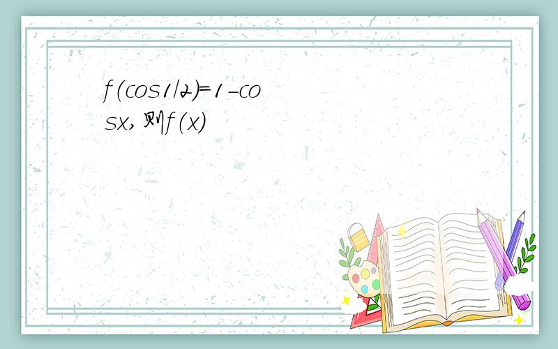 f（cos1/2）=1-cosx,则f（x）