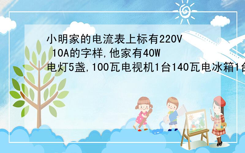 小明家的电流表上标有220V 10A的字样,他家有40W电灯5盏,100瓦电视机1台140瓦电冰箱1台,700W电热水器1台、700W电饭锅1只,通过计算说明这些用电器能否同时使用?