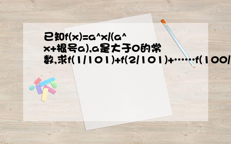 已知f(x)=a^x/(a^x+根号a),a是大于0的常数,求f(1/101)+f(2/101)+……f(100/101)的值