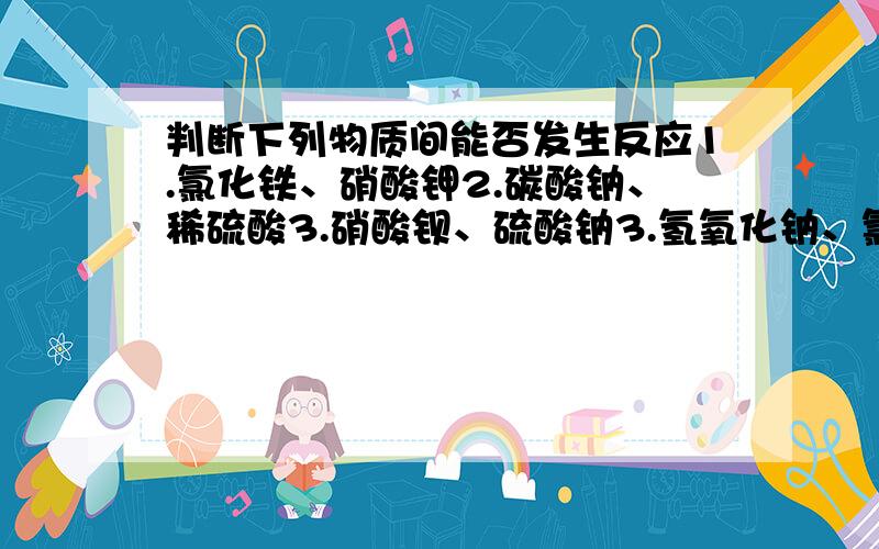 判断下列物质间能否发生反应1.氯化铁、硝酸钾2.碳酸钠、稀硫酸3.硝酸钡、硫酸钠3.氢氧化钠、氯化铜6.铁、稀盐酸哪些不能，请分别说出理由 那1为什么不能反应