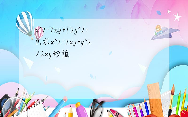 x^2-7xy+12y^2=0,求x^2-2xy+y^2/2xy的值