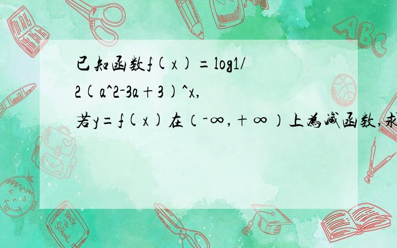 已知函数f(x)=log1/2(a^2-3a+3)^x,若y=f(x)在（-∞,+∞）上为减函数,求a的取值范围