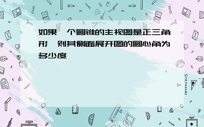 如果一个圆锥的主视图是正三角形,则其侧面展开图的圆心角为多少度