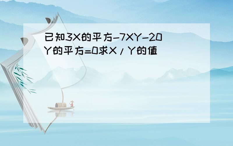 已知3X的平方-7XY-20Y的平方=0求X/Y的值