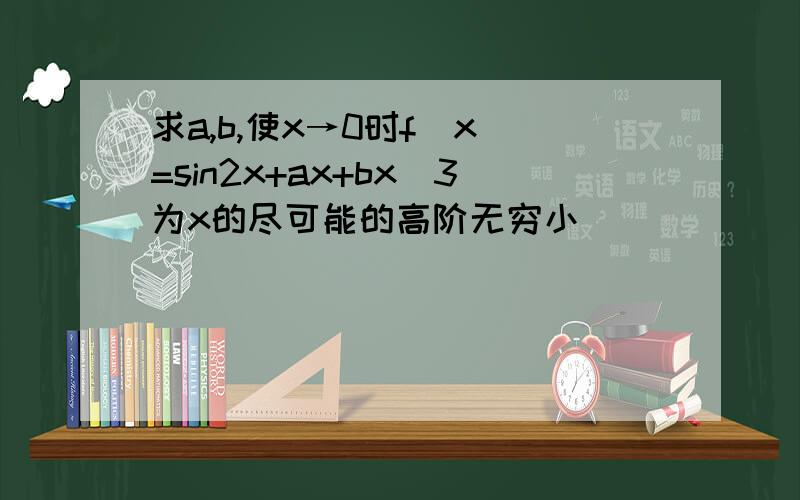 求a,b,使x→0时f(x)=sin2x+ax+bx^3为x的尽可能的高阶无穷小