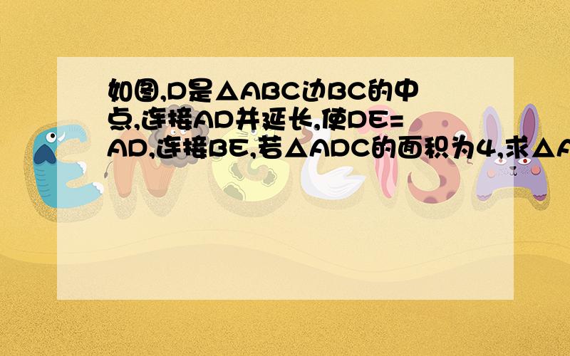 如图,D是△ABC边BC的中点,连接AD并延长,使DE=AD,连接BE,若△ADC的面积为4,求△ABE的面积