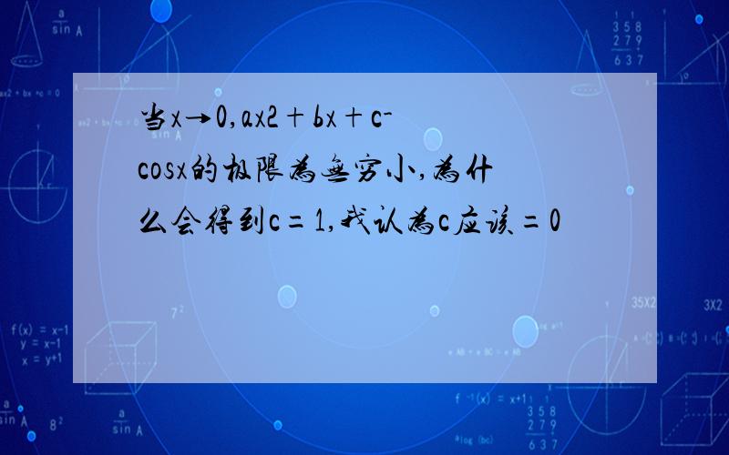 当x→0,ax2+bx+c-cosx的极限为无穷小,为什么会得到c=1,我认为c应该=0