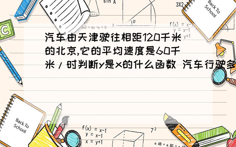 汽车由天津驶往相距120千米的北京,它的平均速度是60千米/时判断y是x的什么函数 汽车行驶多长时间后距离天津30千米?