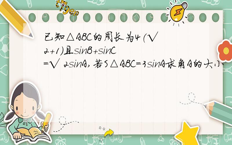 已知△ABC的周长为4(√ 2+1)且sinB+sinC=√ 2sinA,若S△ABC=3sinA求角A的大小