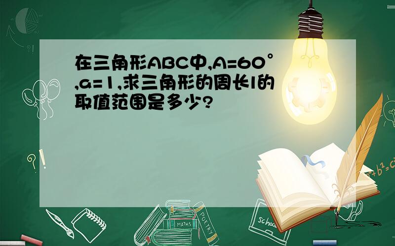 在三角形ABC中,A=60°,a=1,求三角形的周长l的取值范围是多少?