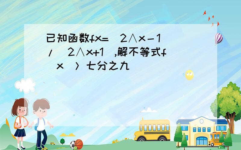 已知函数fx=（2∧x－1）/（2∧x+1）,解不等式f（x）＞七分之九