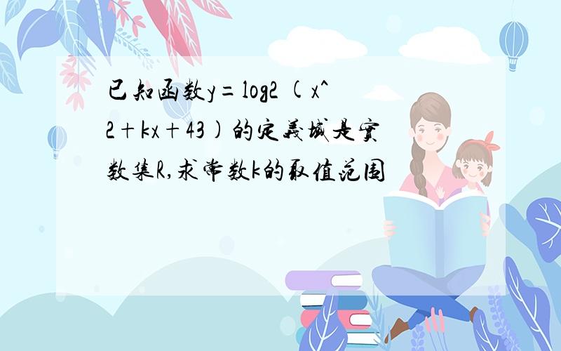 已知函数y=log2 (x^2+kx+43)的定义域是实数集R,求常数k的取值范围