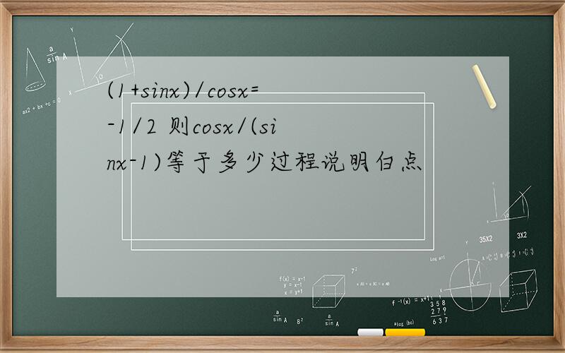 (1+sinx)/cosx=-1/2 则cosx/(sinx-1)等于多少过程说明白点