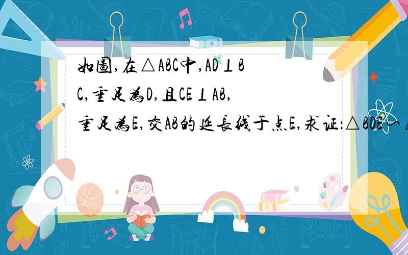 如图,在△ABC中,AD⊥BC,垂足为D,且CE⊥AB,垂足为E,交AB的延长线于点E,求证：△BDE∽△BAC