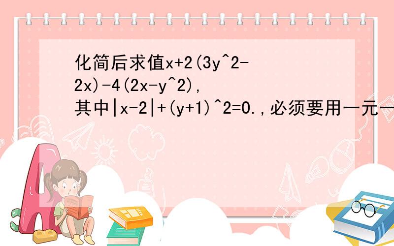 化简后求值x+2(3y^2-2x)-4(2x-y^2),其中|x-2|+(y+1)^2=0.,必须要用一元一次方程解,