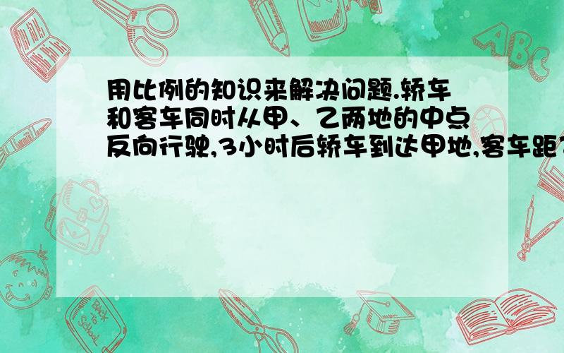 用比例的知识来解决问题.轿车和客车同时从甲、乙两地的中点反向行驶,3小时后轿车到达甲地,客车距乙地还有60千米.已知客车与轿车的速度比是2：3,甲、乙两地相距多少千米?