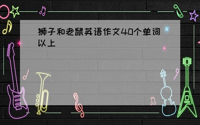 狮子和老鼠英语作文40个单词以上