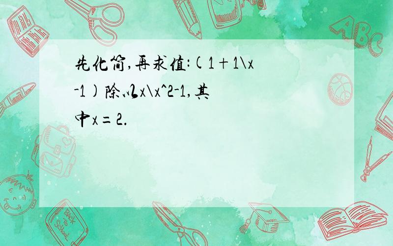 先化简,再求值:(1+1\x-1)除以x\x^2-1,其中x=2.