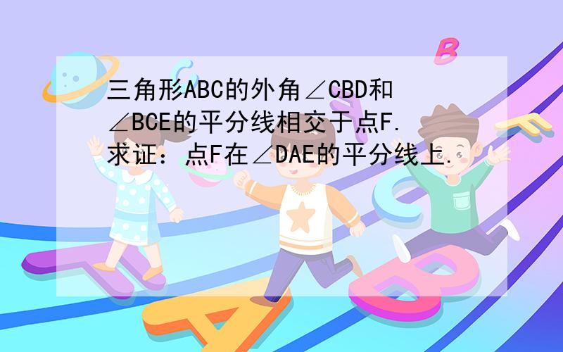 三角形ABC的外角∠CBD和∠BCE的平分线相交于点F.求证：点F在∠DAE的平分线上.