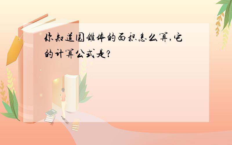 你知道圆锥体的面积怎么算,它的计算公式是?