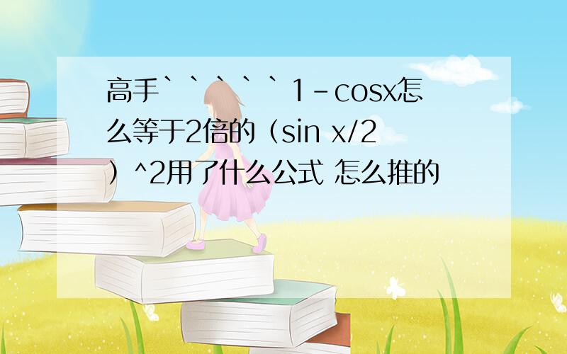 高手`````1-cosx怎么等于2倍的（sin x/2）^2用了什么公式 怎么推的