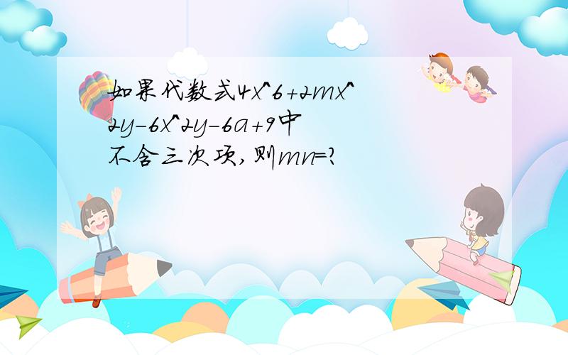 如果代数式4x^6+2mx^2y-6x^2y-6a+9中不含三次项,则mn=?