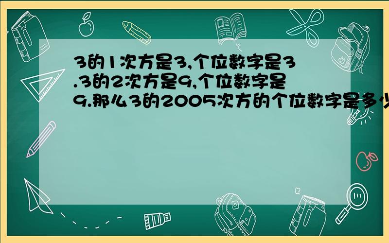 3的1次方是3,个位数字是3.3的2次方是9,个位数字是9.那么3的2005次方的个位数字是多少?