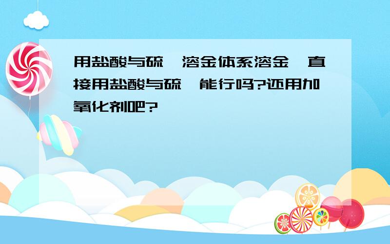 用盐酸与硫脲溶金体系溶金,直接用盐酸与硫脲能行吗?还用加氧化剂吧?