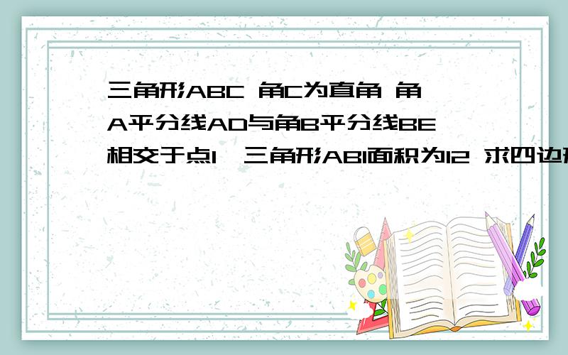 三角形ABC 角C为直角 角A平分线AD与角B平分线BE相交于点I,三角形ABI面积为12 求四边形ABDE的面积