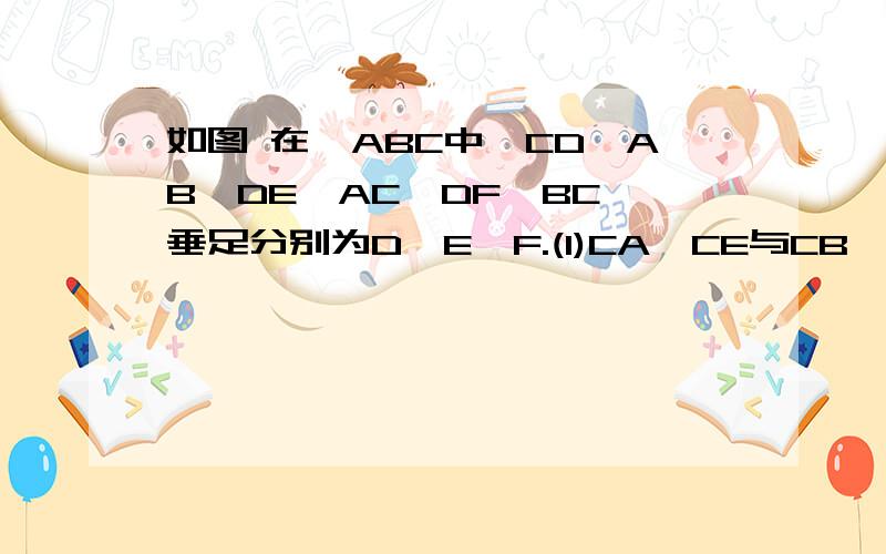 如图 在△ABC中,CD⊥AB,DE⊥AC,DF⊥BC,垂足分别为D,E,F.(1)CA×CE与CB×CF相等吗?为什么?(2)连接EF交CD于点O,线段OC,OD,OE,OF成比例吗?