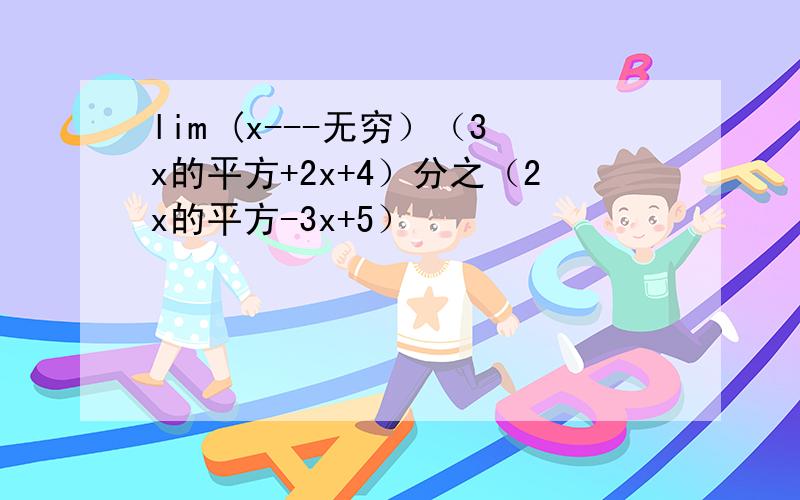 lim (x---无穷）（3x的平方+2x+4）分之（2x的平方-3x+5）