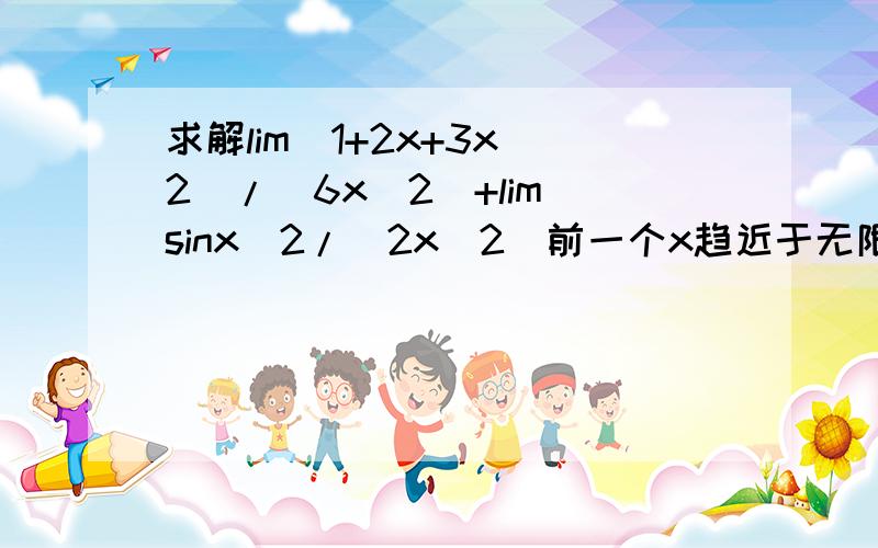 求解lim(1+2x+3x^2)/(6x^2)+lim(sinx^2/(2x^2)前一个x趋近于无限,后一个x趋近于0