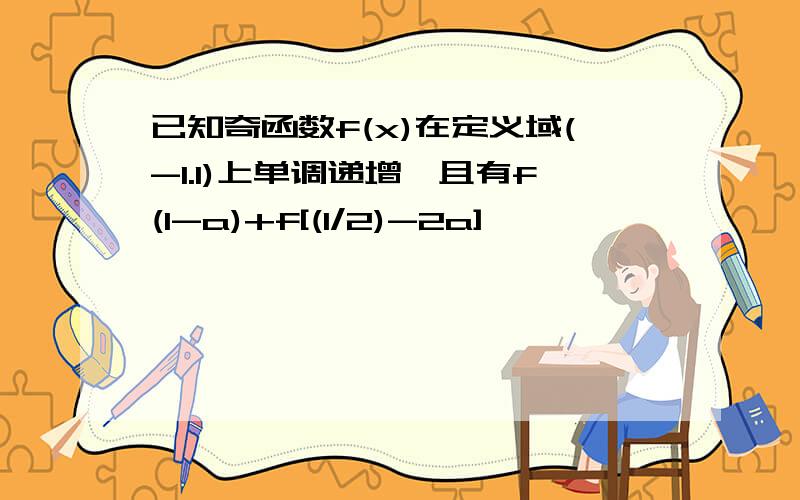 已知奇函数f(x)在定义域(-1.1)上单调递增,且有f(1-a)+f[(1/2)-2a]