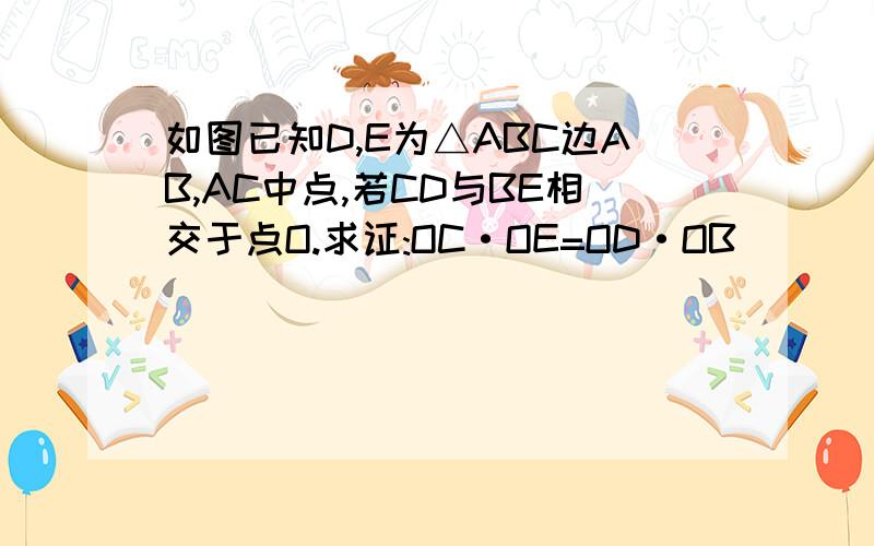 如图已知D,E为△ABC边AB,AC中点,若CD与BE相交于点O.求证:OC·OE=OD·OB