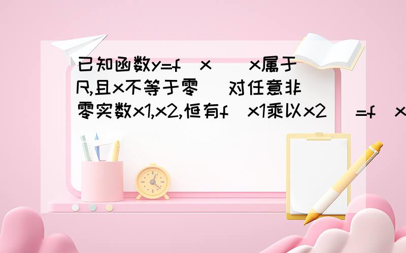 已知函数y=f(x)(x属于R,且x不等于零) 对任意非零实数x1,x2,恒有f(x1乘以x2) =f(x1)+f(x2).求证：f(1/X)=-F(X)