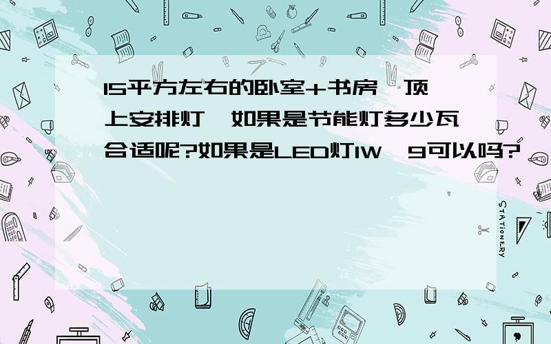 15平方左右的卧室+书房,顶上安排灯,如果是节能灯多少瓦合适呢?如果是LED灯1W*9可以吗?