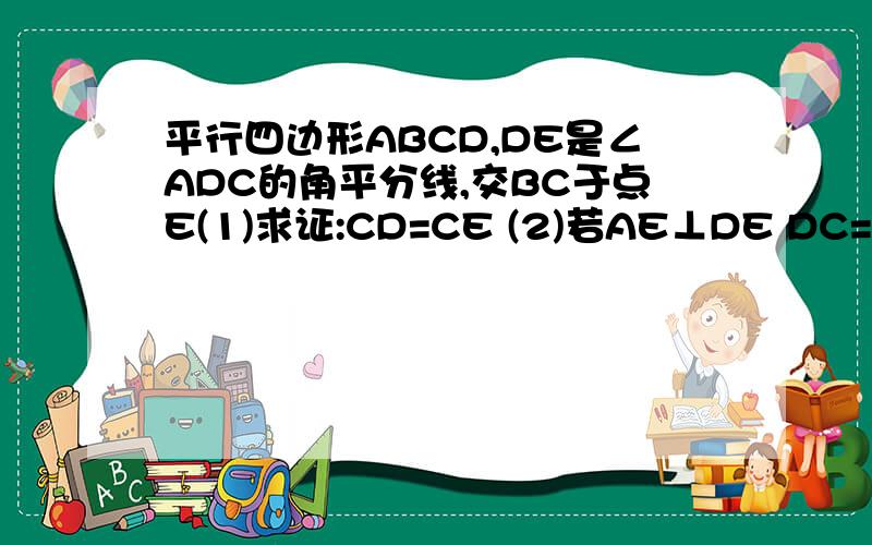 平行四边形ABCD,DE是∠ADC的角平分线,交BC于点E(1)求证:CD=CE (2)若AE⊥DE DC=5 DE=8 求平行四边形面积