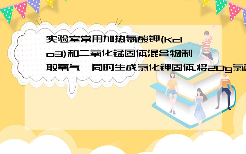 实验室常用加热氯酸钾(Kclo3)和二氧化锰固体混合物制取氧气,同时生成氯化钾固体.将20g氯酸钾和二氧化锰的混合物加热,完全反应后,测得剩余固体的质量为15.2g,则原混合物中含有多少氯酸钾?