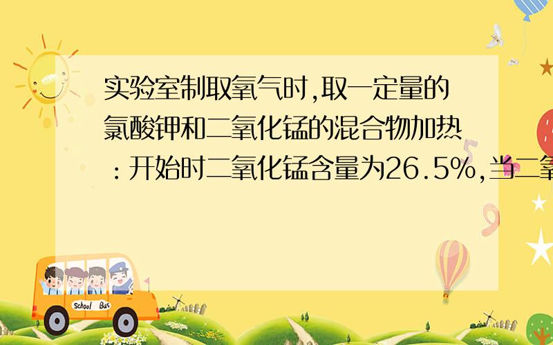 实验室制取氧气时,取一定量的氯酸钾和二氧化锰的混合物加热：开始时二氧化锰含量为26.5%,当二氧化锰的含量为30%时,求氯酸钾的分解率.麻烦写下过程``谢谢`