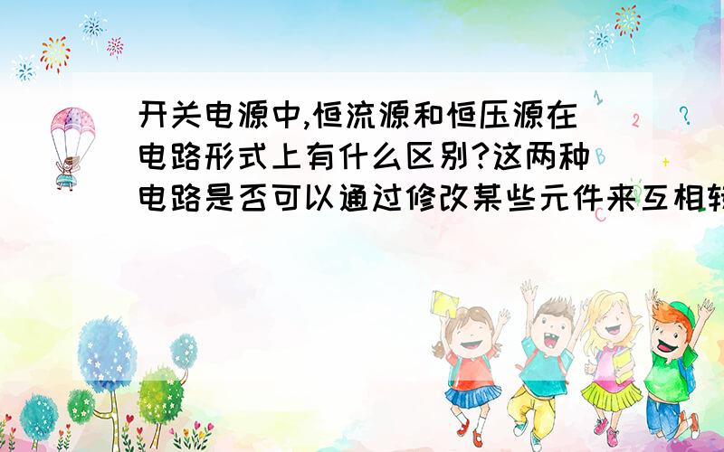 开关电源中,恒流源和恒压源在电路形式上有什么区别?这两种电路是否可以通过修改某些元件来互相转换?比方说,我要把一个恒压源改成恒流源,该怎么作?