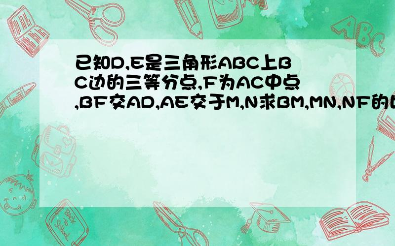 已知D,E是三角形ABC上BC边的三等分点,F为AC中点,BF交AD,AE交于M,N求BM,MN,NF的比值