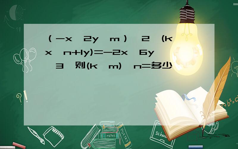 （-x^2y^m）^2*(kx^n+1y)=-2x^6y^3,则(k^m)^n=多少