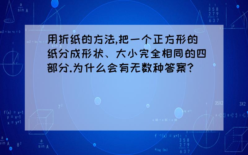 用折纸的方法,把一个正方形的纸分成形状、大小完全相同的四部分.为什么会有无数种答案?